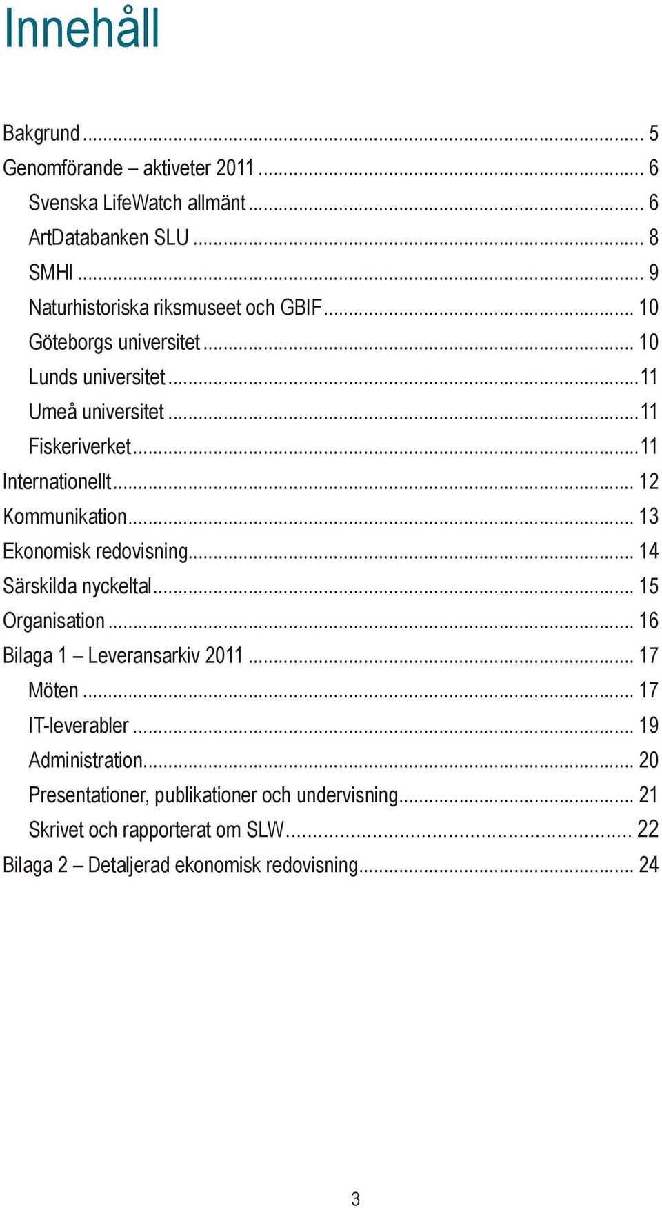 ..11 Internationellt... 12 Kommunikation... 13 Ekonomisk redovisning... 14 Särskilda nyckeltal... 15 Organisation... 16 Bilaga 1 Leveransarkiv 2011.