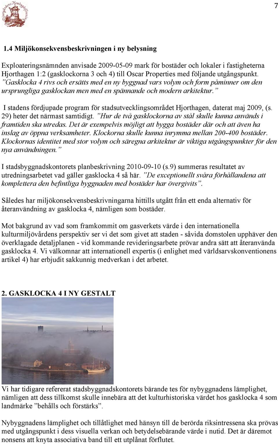 I stadens fördjupade program för stadsutvecklingsområdet Hjorthagen, daterat maj 2009, (s. 29) heter det närmast samtidigt.