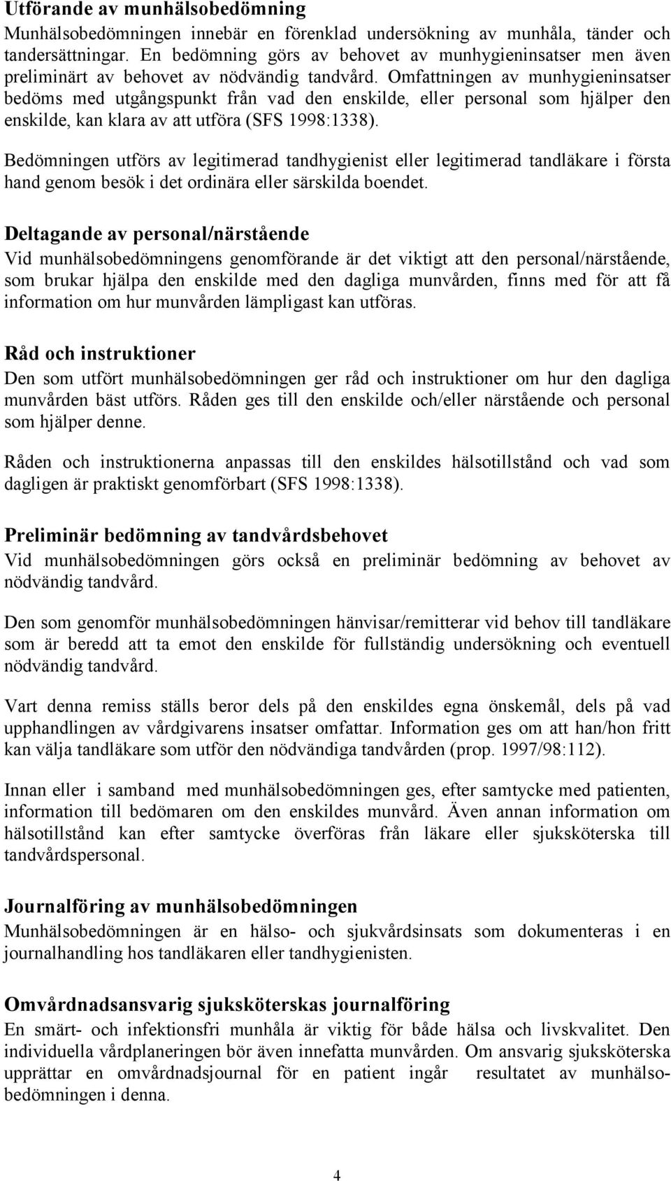 Omfattningen av munhygieninsatser bedöms med utgångspunkt från vad den enskilde, eller personal som hjälper den enskilde, kan klara av att utföra (SFS 1998:1338).