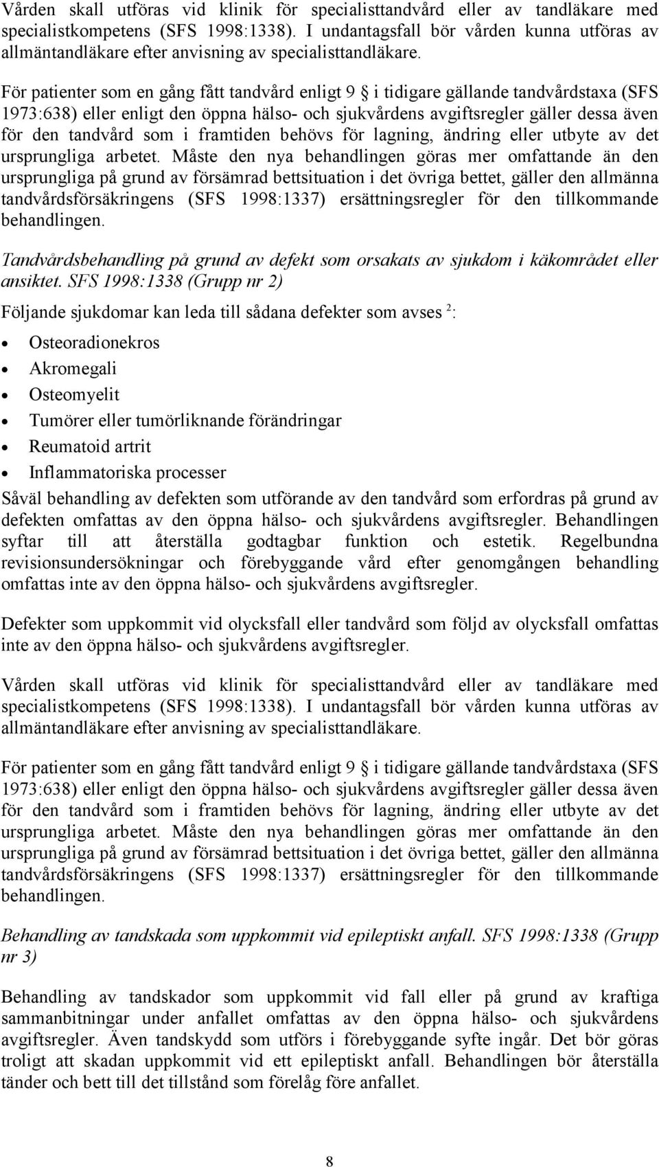 För patienter som en gång fått tandvård enligt 9 i tidigare gällande tandvårdstaxa (SFS 1973:638) eller enligt den öppna hälso- och sjukvårdens avgiftsregler gäller dessa även för den tandvård som i