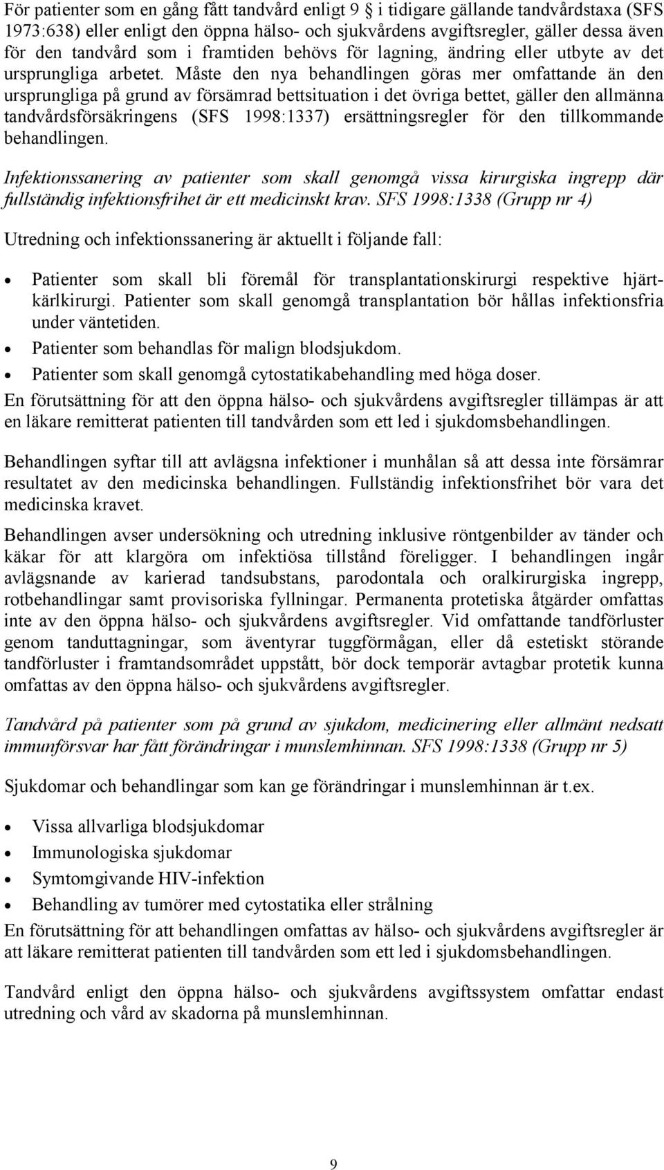 Måste den nya behandlingen göras mer omfattande än den ursprungliga på grund av försämrad bettsituation i det övriga bettet, gäller den allmänna tandvårdsförsäkringens (SFS 1998:1337)