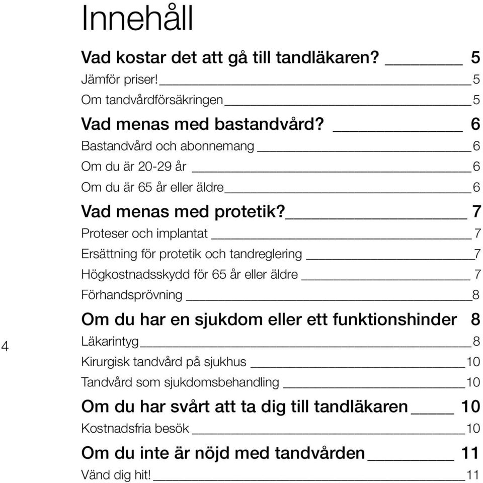 7 Proteser och implantat 7 Ersättning för protetik och tandreglering 7 Högkostnadsskydd för 65 år eller äldre 7 Förhandsprövning 8 Om du har en sjukdom