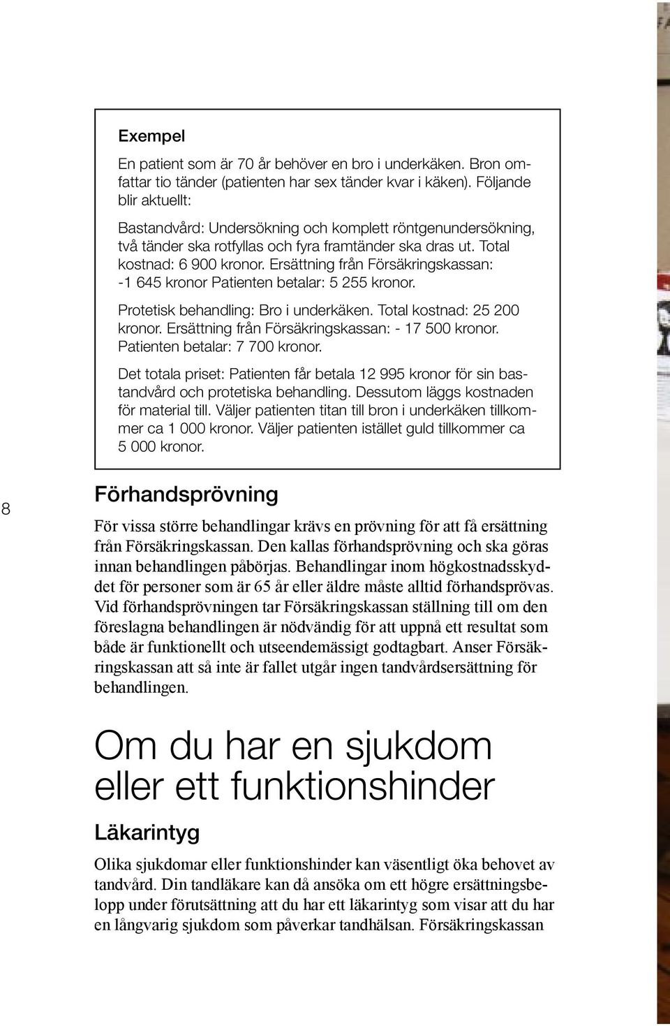 Ersättning från Försäkringskassan: -1 645 kronor Patienten betalar: 5 255 kronor. Protetisk behandling: Bro i underkäken. Total kostnad: 25 200 kronor.