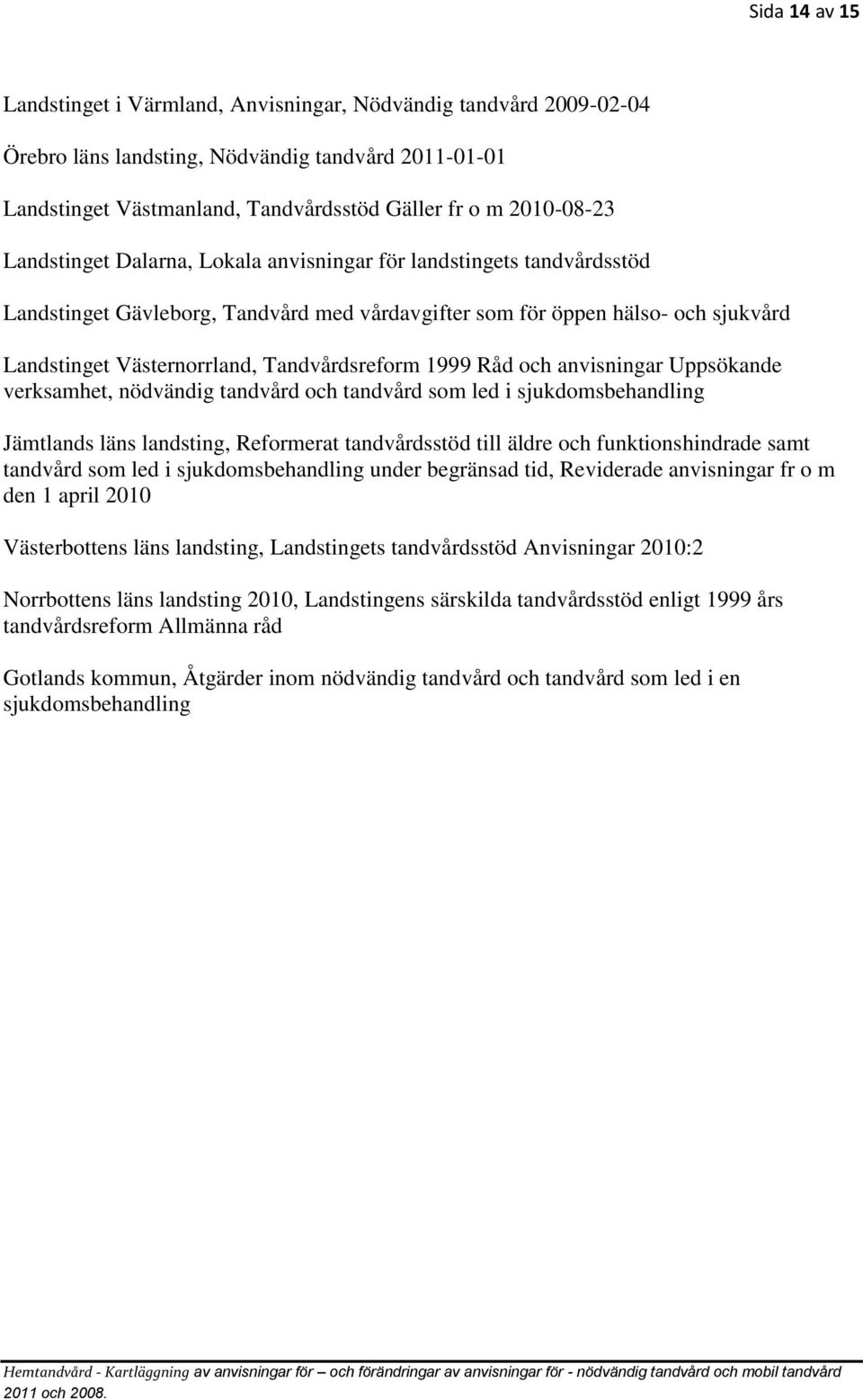 1999 Råd och anvisningar Uppsökande verksamhet, nödvändig tandvård och tandvård som led i sjukdomsbehandling Jämtlands läns landsting, Reformerat tandvårdsstöd till äldre och funktionshindrade samt