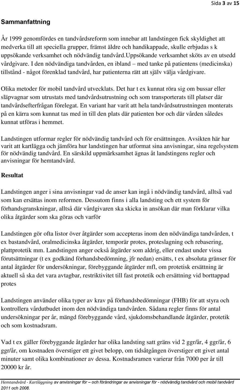 I den nödvändiga tandvården, en ibland med tanke på patientens (medicinska) tillstånd - något förenklad tandvård, har patienterna rätt att själv välja vårdgivare.