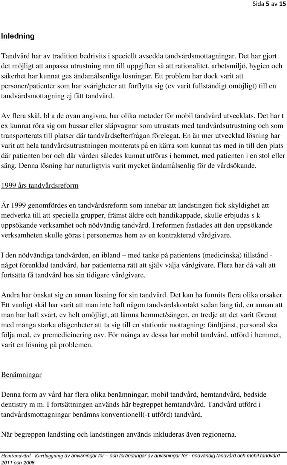 Ett problem har dock varit att personer/patienter som har svårigheter att förflytta sig (ev varit fullständigt omöjligt) till en tandvårdsmottagning ej fått tandvård.