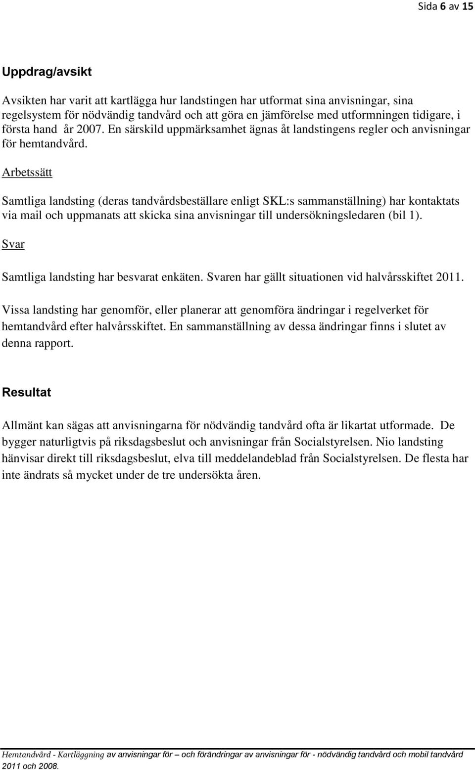 Arbetssätt Samtliga landsting (deras tandvårdsbeställare enligt SKL:s sammanställning) har kontaktats via mail och uppmanats att skicka sina anvisningar till undersökningsledaren (bil 1).