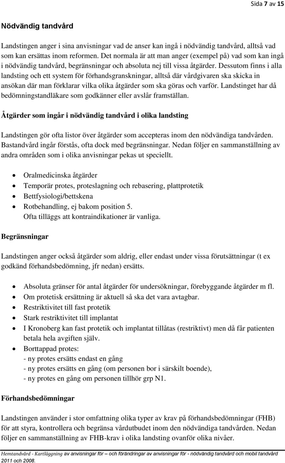 Dessutom finns i alla landsting och ett system för förhandsgranskningar, alltså där vårdgivaren ska skicka in ansökan där man förklarar vilka olika åtgärder som ska göras och varför.