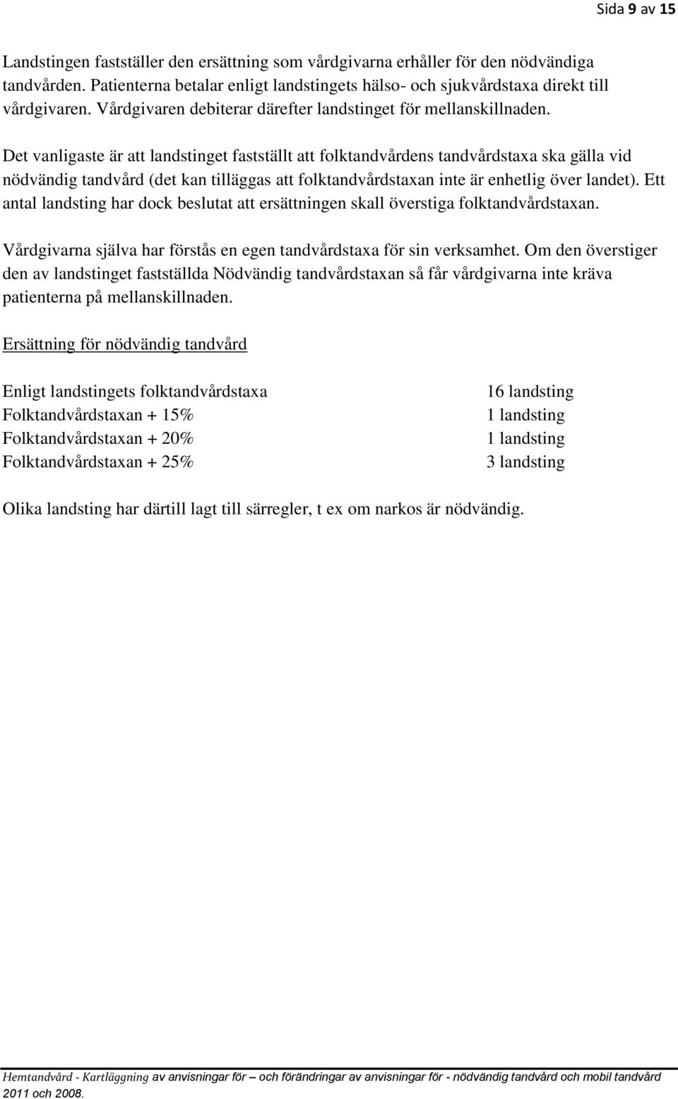 Det vanligaste är att landstinget fastställt att folktandvårdens tandvårdstaxa ska gälla vid nödvändig tandvård (det kan tilläggas att folktandvårdstaxan inte är enhetlig över landet).