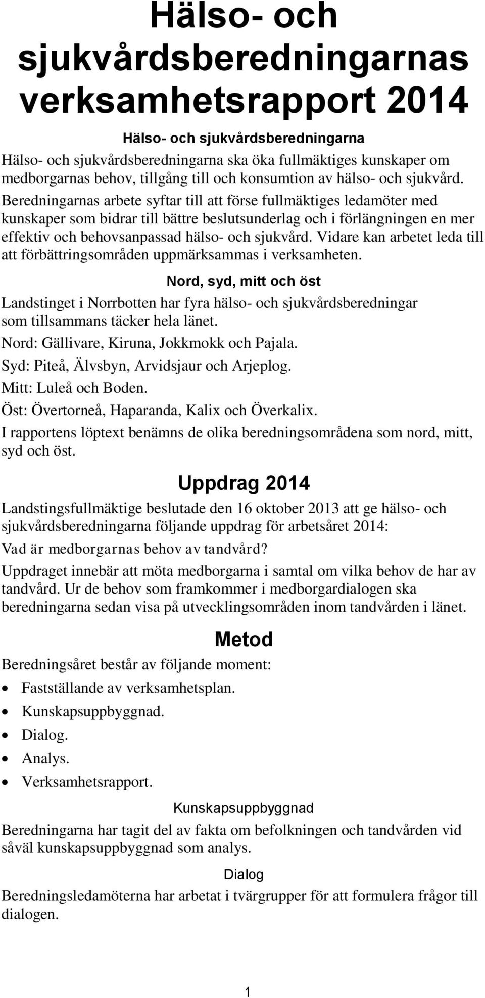 Beredningarnas arbete syftar till att förse fullmäktiges ledamöter med kunskaper som bidrar till bättre beslutsunderlag och i förlängningen en mer effektiv och behovsanpassad hälso- och sjukvård.