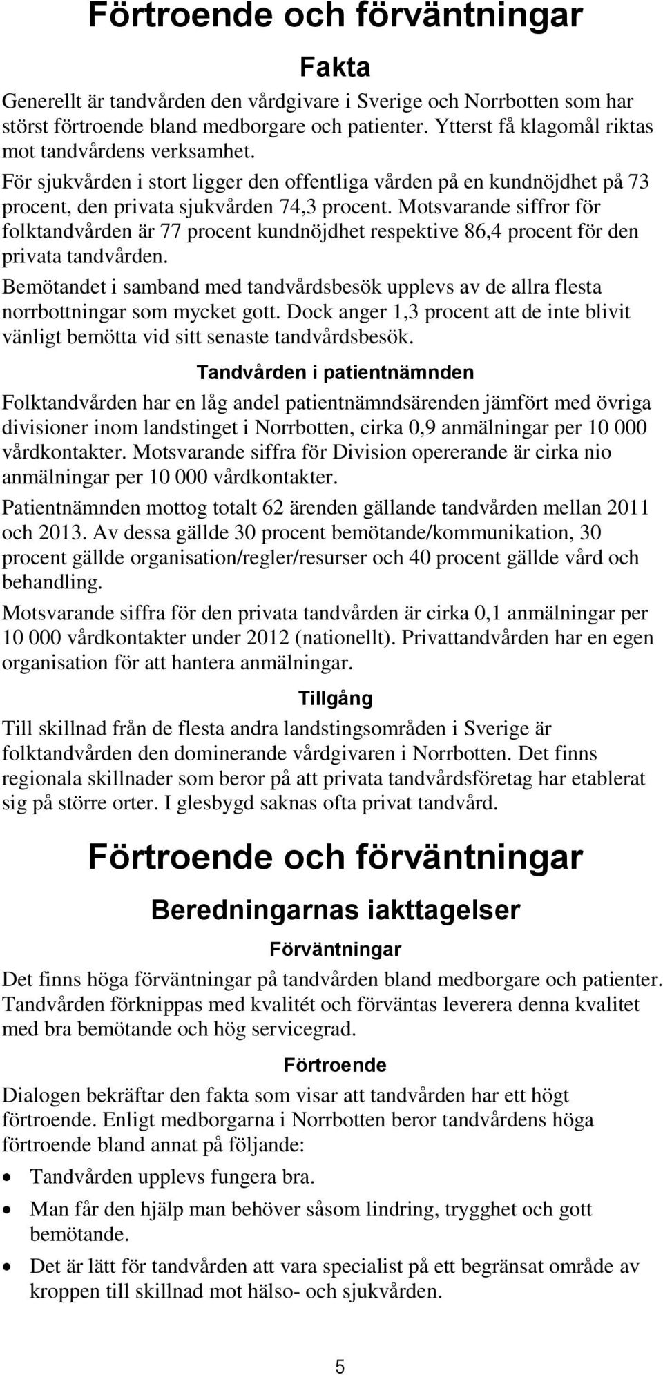 Motsvarande siffror för folktandvården är 77 procent kundnöjdhet respektive 86,4 procent för den privata tandvården.