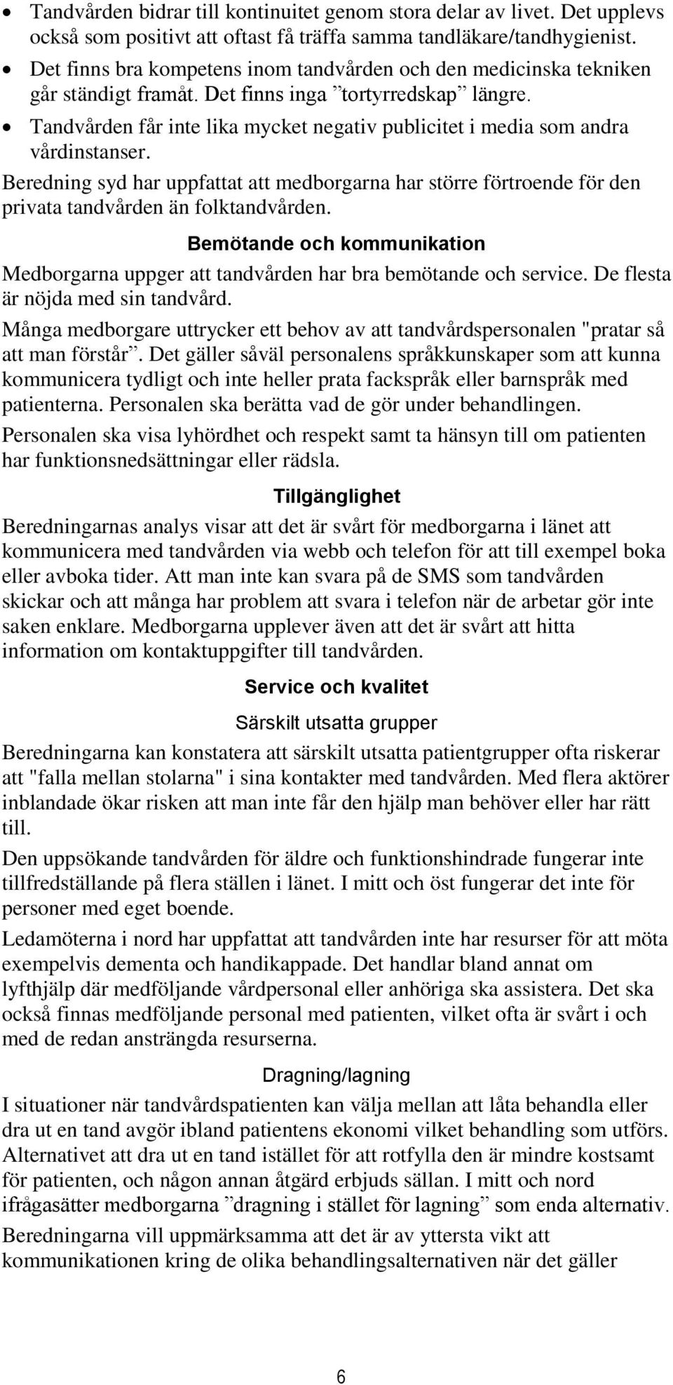 Tandvården får inte lika mycket negativ publicitet i media som andra vårdinstanser. Beredning syd har uppfattat att medborgarna har större förtroende för den privata tandvården än folktandvården.