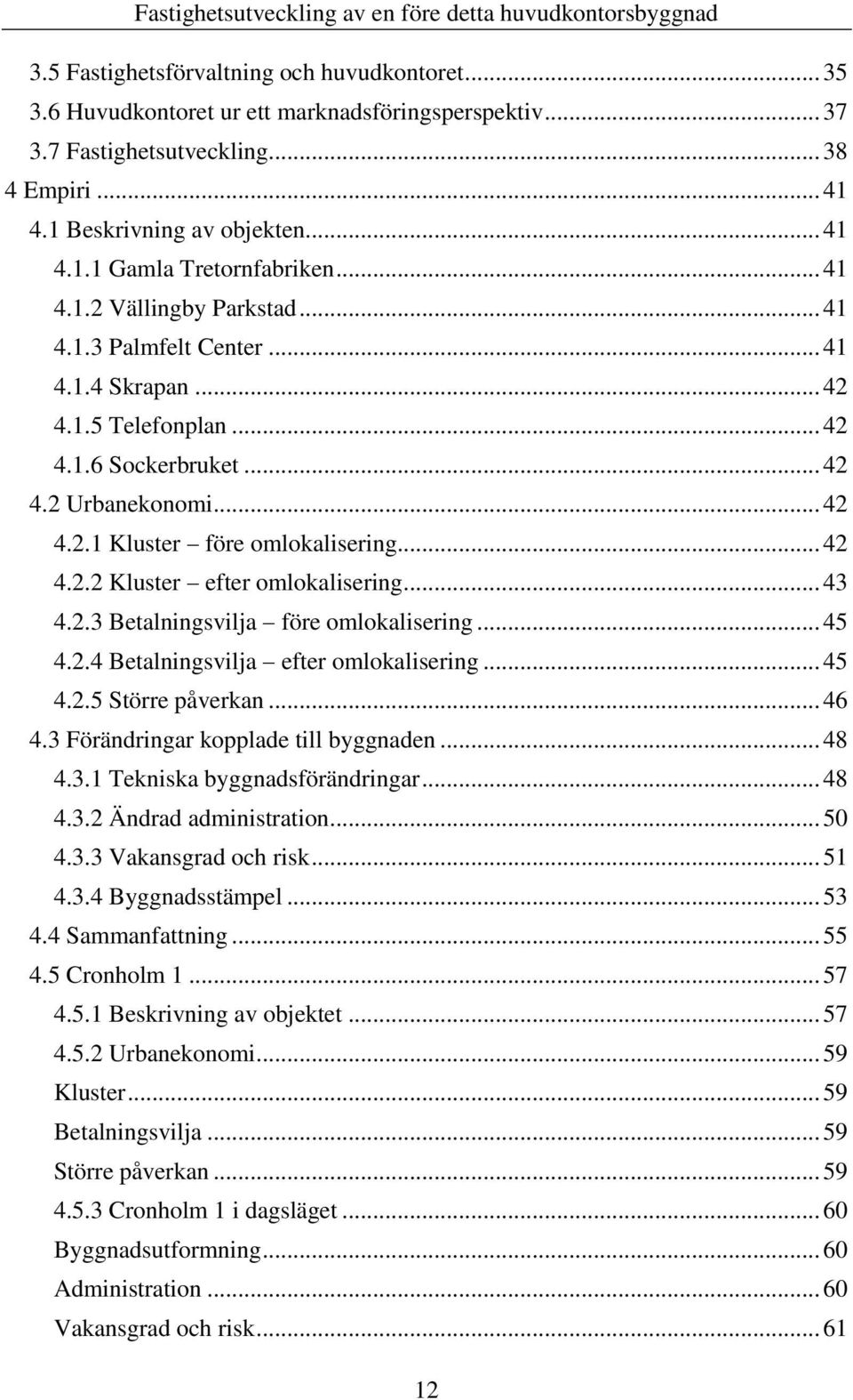 .. 43 4.2.3 Betalningsvilja före omlokalisering... 45 4.2.4 Betalningsvilja efter omlokalisering... 45 4.2.5 Större påverkan... 46 4.3 Förändringar kopplade till byggnaden... 48 4.3.1 Tekniska byggnadsförändringar.