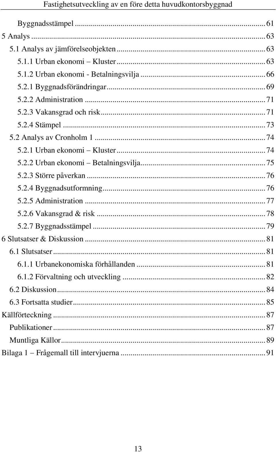 .. 76 5.2.5 Administration... 77 5.2.6 Vakansgrad & risk... 78 5.2.7 Byggnadsstämpel... 79 6 Slutsatser & Diskussion... 81 6.1 Slutsatser... 81 6.1.1 Urbanekonomiska förhållanden... 81 6.1.2 Förvaltning och utveckling.