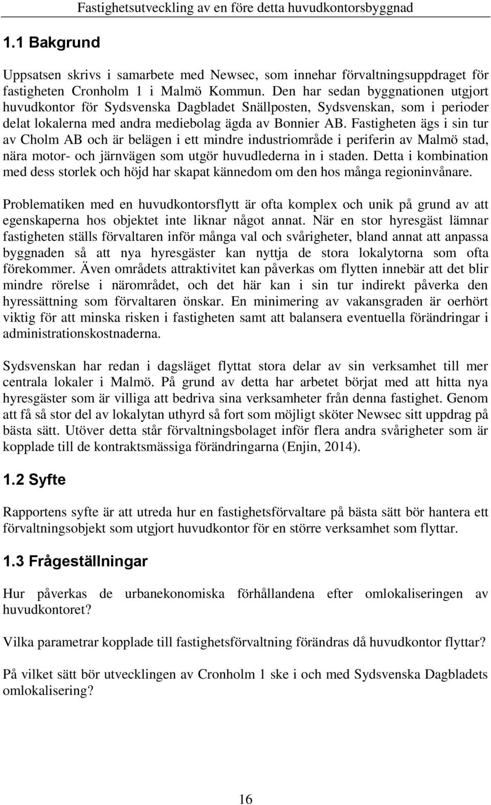 Fastigheten ägs i sin tur av Cholm AB och är belägen i ett mindre industriområde i periferin av Malmö stad, nära motor- och järnvägen som utgör huvudlederna in i staden.