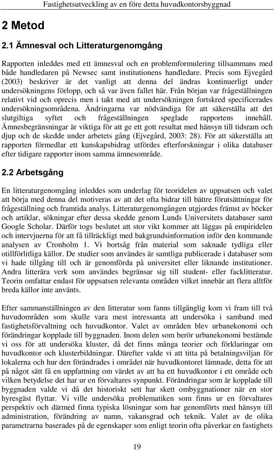 Precis som Ejvegård (2003) beskriver är det vanligt att denna del ändras kontinuerligt under undersökningens förlopp, och så var även fallet här.