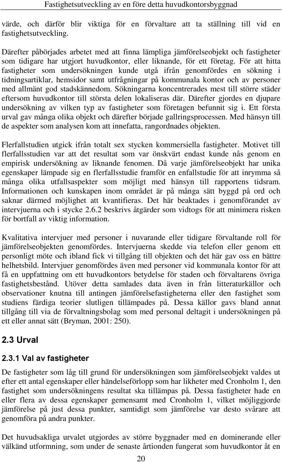 För att hitta fastigheter som undersökningen kunde utgå ifrån genomfördes en sökning i tidningsartiklar, hemsidor samt utfrågningar på kommunala kontor och av personer med allmänt god stadskännedom.