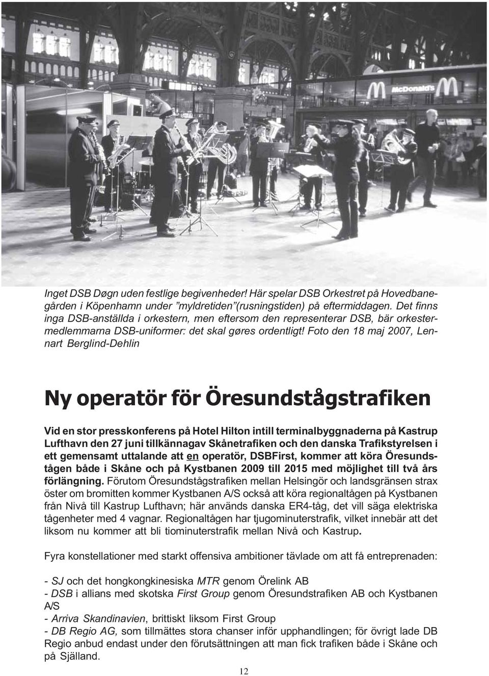 Det finns inga DSB-anställda i orkestern, men eftersom den representerar DSB, bär orkestermedlemmarna DSB-uniformer: det skal gøres ordentligt!