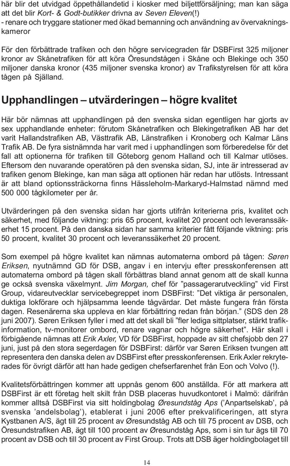 för att köra Öresundstågen i Skåne och Blekinge och 350 miljoner danska kronor (435 miljoner svenska kronor) av Trafikstyrelsen för att köra tågen på Själland.