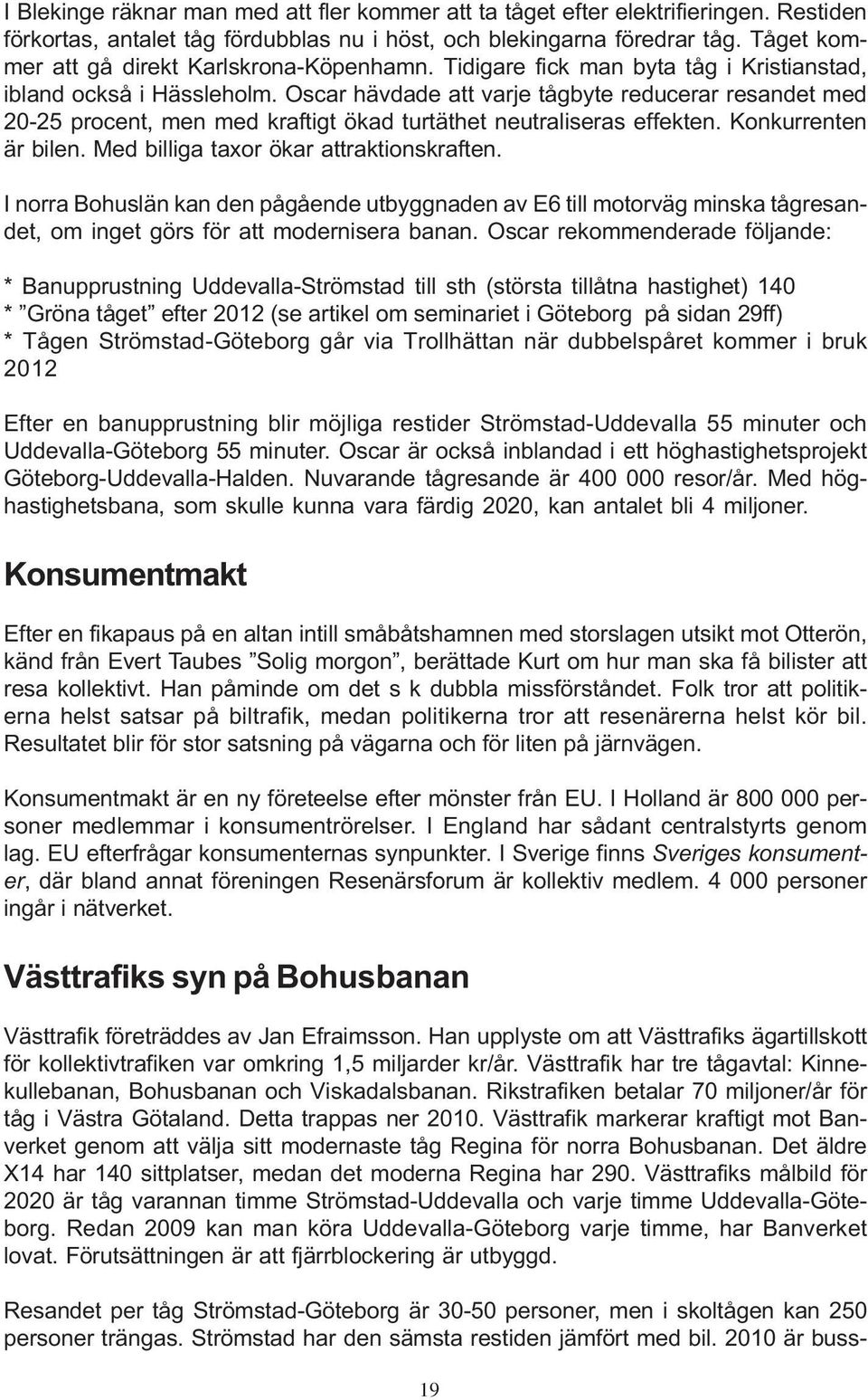 Oscar hävdade att varje tågbyte reducerar resandet med 20-25 procent, men med kraftigt ökad turtäthet neutraliseras effekten. Konkurrenten är bilen. Med billiga taxor ökar attraktionskraften.