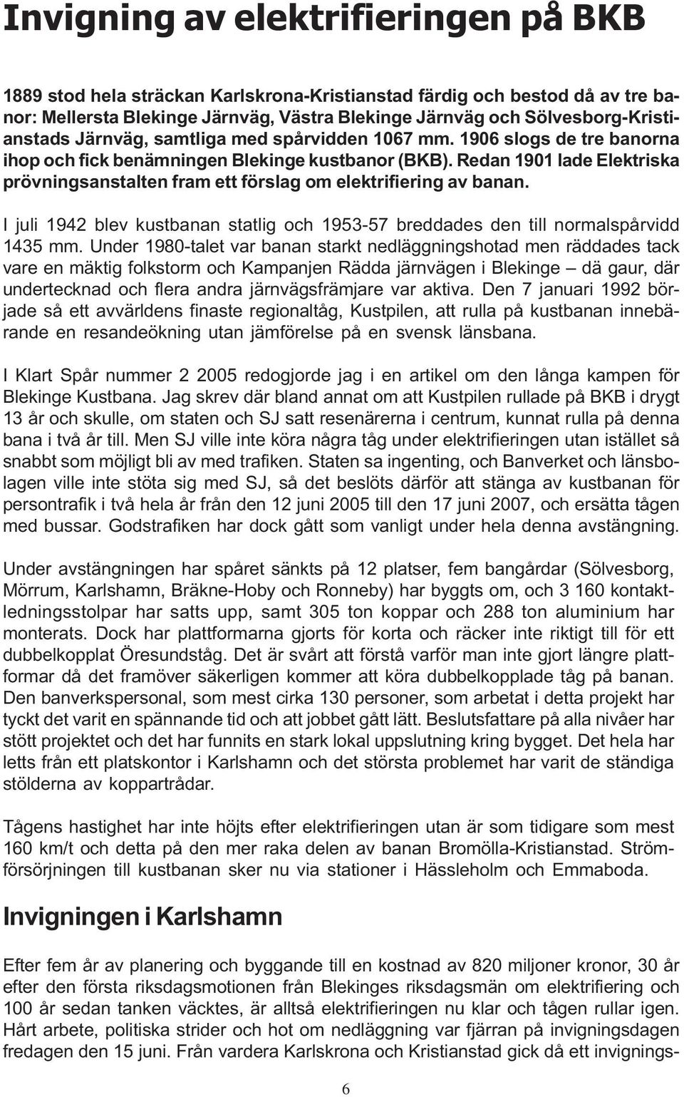 Redan 1901 lade Elektriska prövningsanstalten fram ett förslag om elektrifiering av banan. I juli 1942 blev kustbanan statlig och 1953-57 breddades den till normalspårvidd 1435 mm.