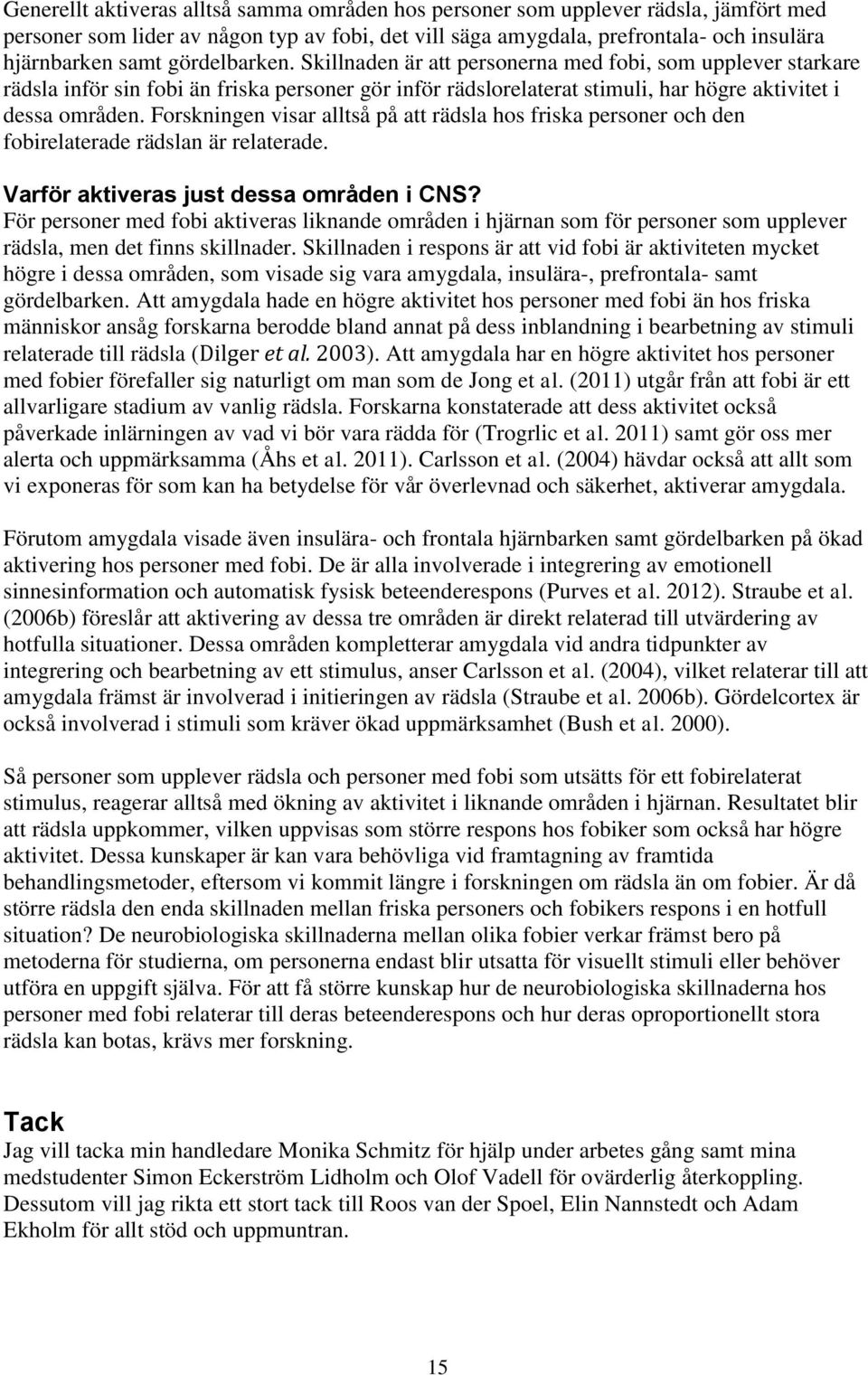 Forskningen visar alltså på att rädsla hos friska personer och den fobirelaterade rädslan är relaterade. Varför aktiveras just dessa områden i CNS?