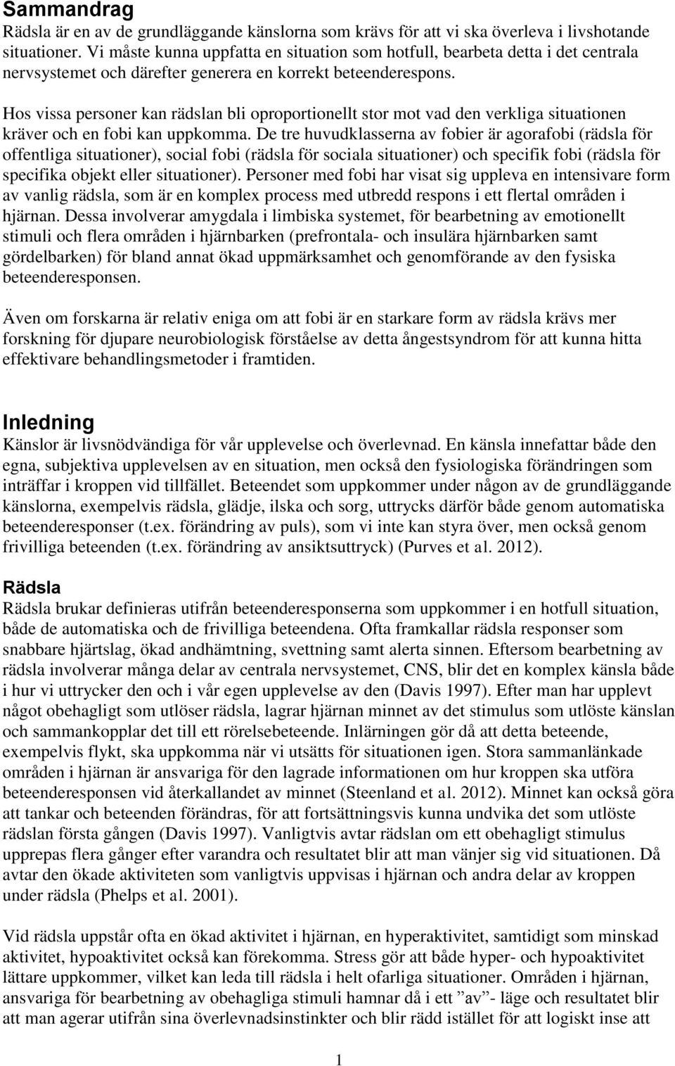 Hos vissa personer kan rädslan bli oproportionellt stor mot vad den verkliga situationen kräver och en fobi kan uppkomma.