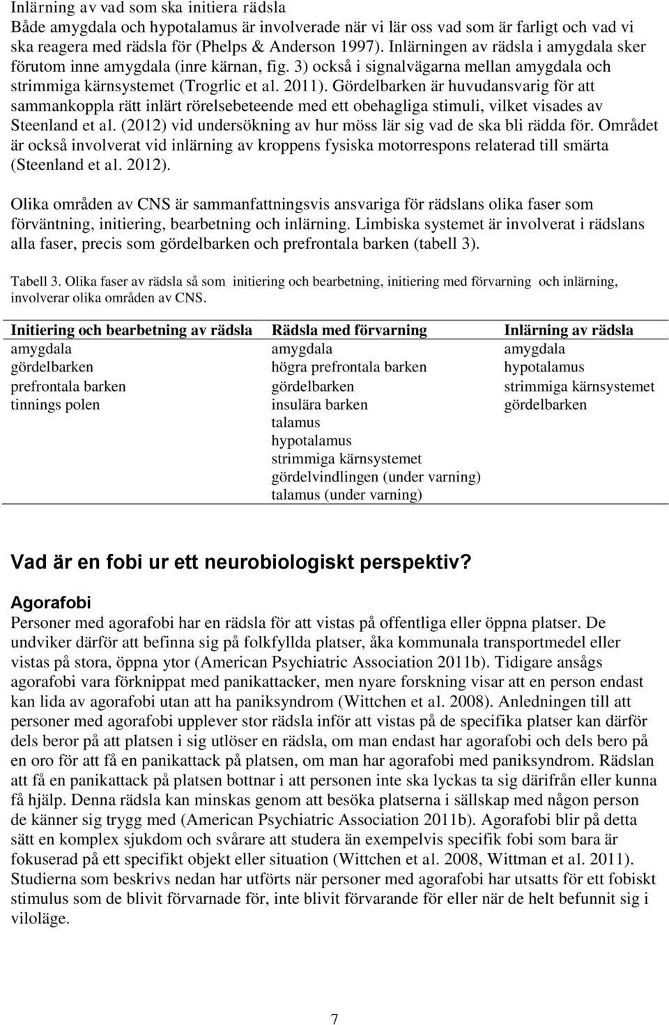 Gördelbarken är huvudansvarig för att sammankoppla rätt inlärt rörelsebeteende med ett obehagliga stimuli, vilket visades av Steenland et al.