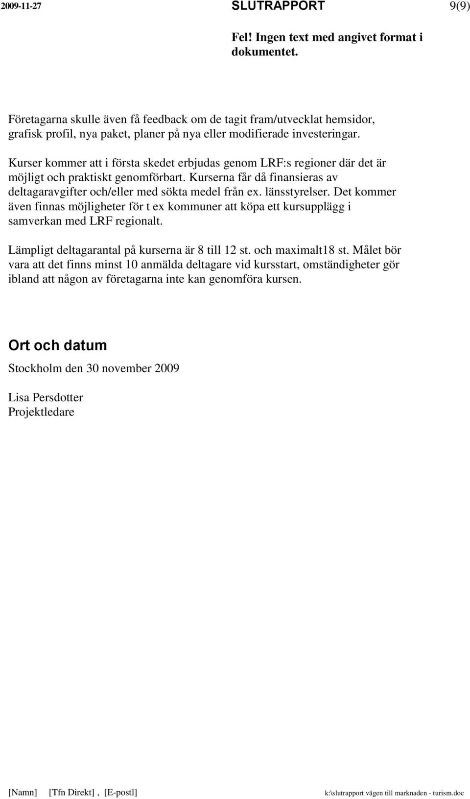 länsstyrelser. Det kommer även finnas möjligheter för t ex kommuner att köpa ett kursupplägg i samverkan med LRF regionalt. Lämpligt deltagarantal på kurserna är 8 till 12 st. och maximalt18 st.