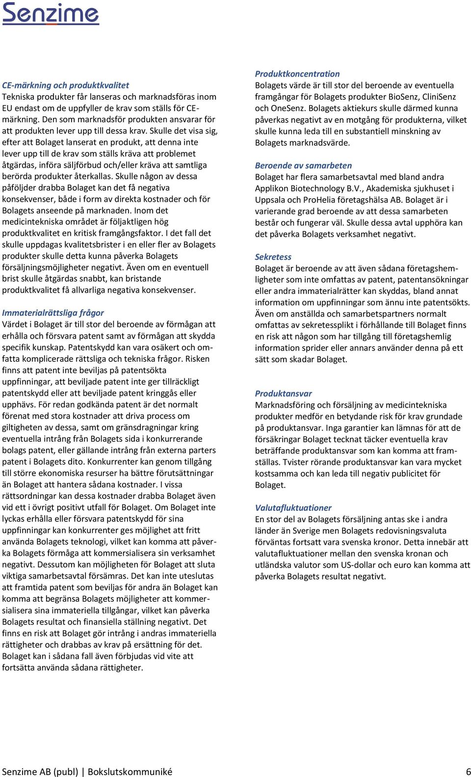 Skulle det visa sig, efter att Bolaget lanserat en produkt, att denna inte lever upp till de krav som ställs kräva att problemet åtgärdas, införa säljförbud och/eller kräva att samtliga berörda