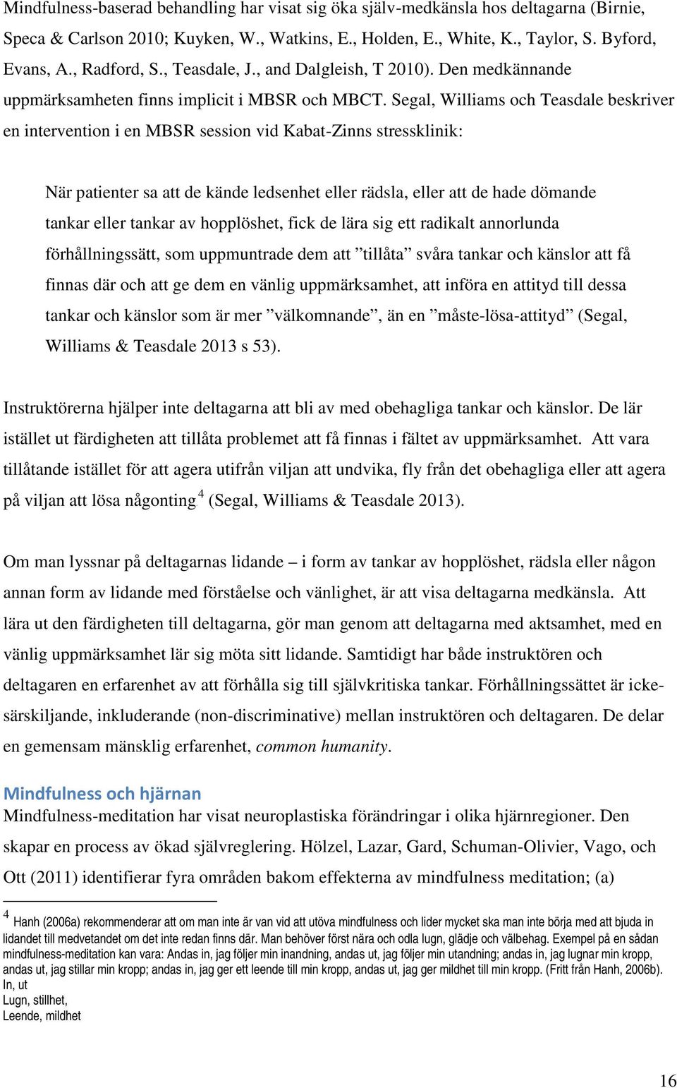 Segal, Williams och Teasdale beskriver en intervention i en MBSR session vid Kabat-Zinns stressklinik: När patienter sa att de kände ledsenhet eller rädsla, eller att de hade dömande tankar eller