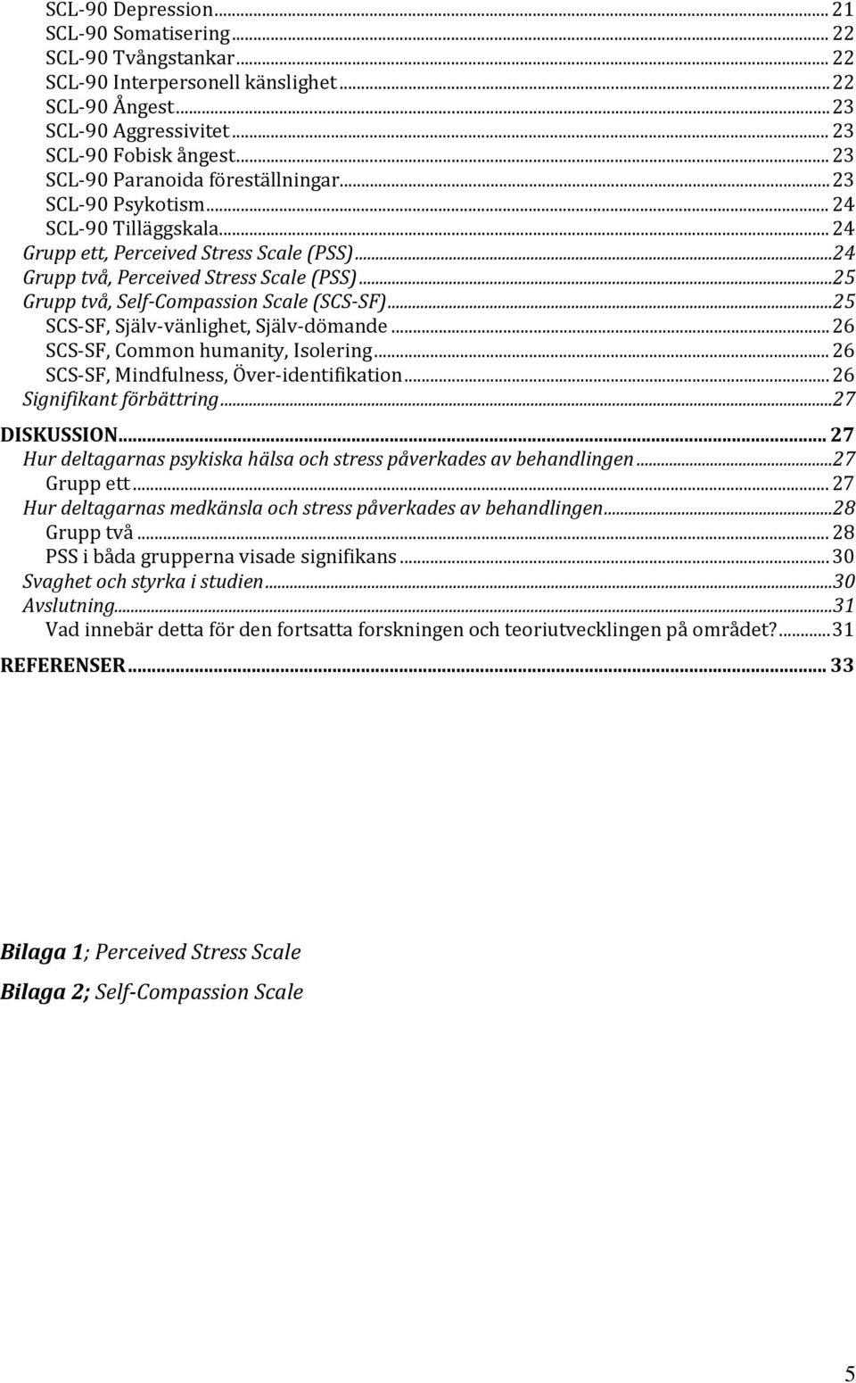 ..25 Grupp två, Self-Compassion Scale (SCS-SF)...25 SCS-SF, Själv-vänlighet, Själv-dömande... 26 SCS-SF, Common humanity, Isolering... 26 SCS-SF, Mindfulness, Över-identifikation.