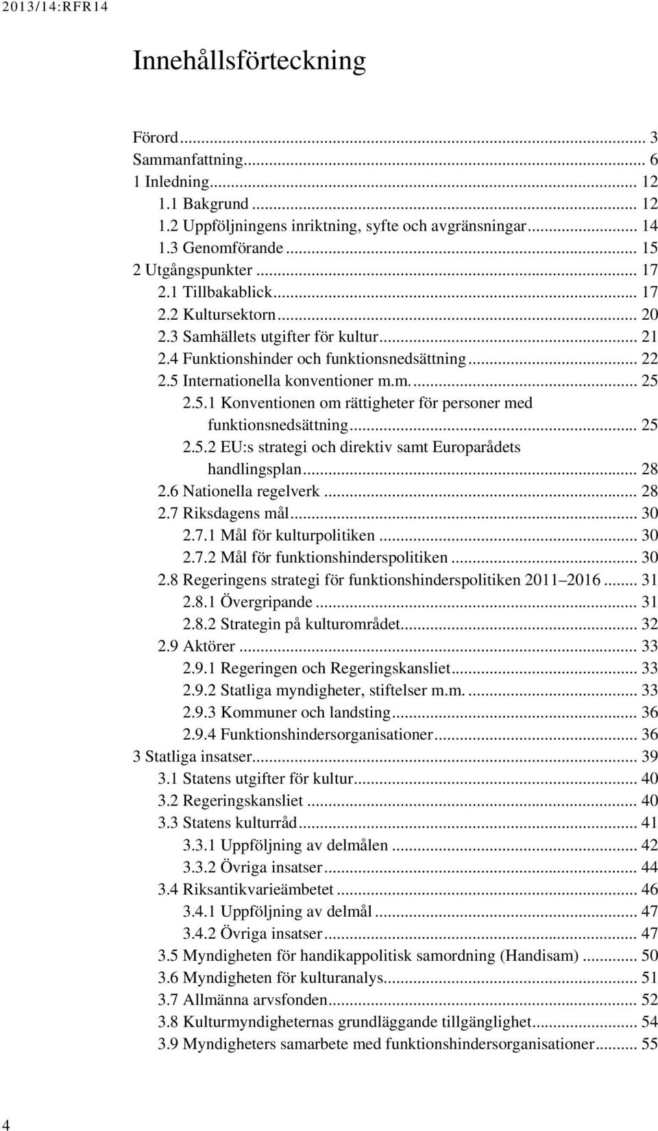 Internationella konventioner m.m... 25 2.5.1 Konventionen om rättigheter för personer med funktionsnedsättning... 25 2.5.2 EU:s strategi och direktiv samt Europarådets handlingsplan... 28 2.