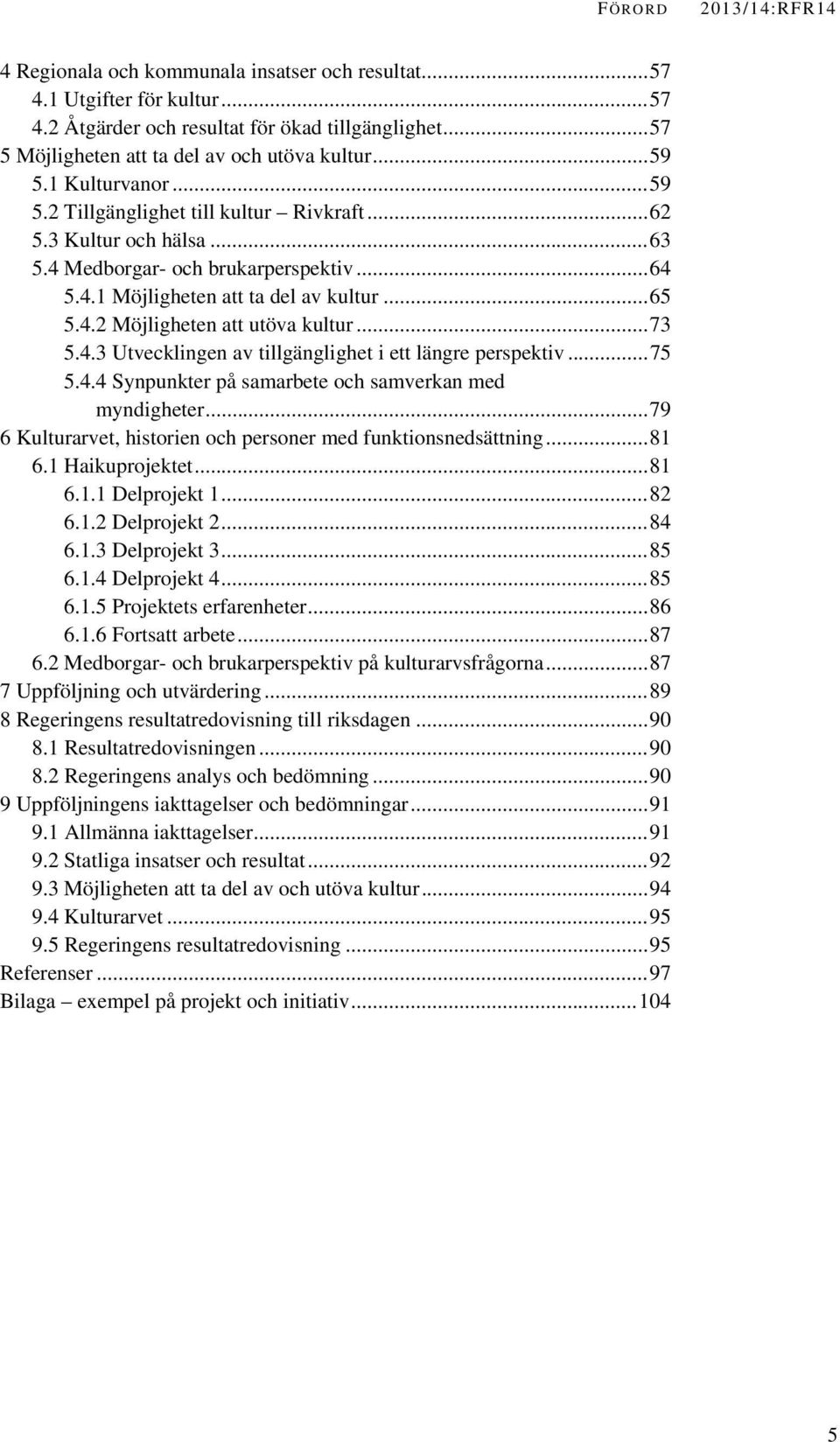 ..65 5.4.2 Möjligheten att utöva kultur...73 5.4.3 Utvecklingen av tillgänglighet i ett längre perspektiv...75 5.4.4 Synpunkter på samarbete och samverkan med myndigheter.