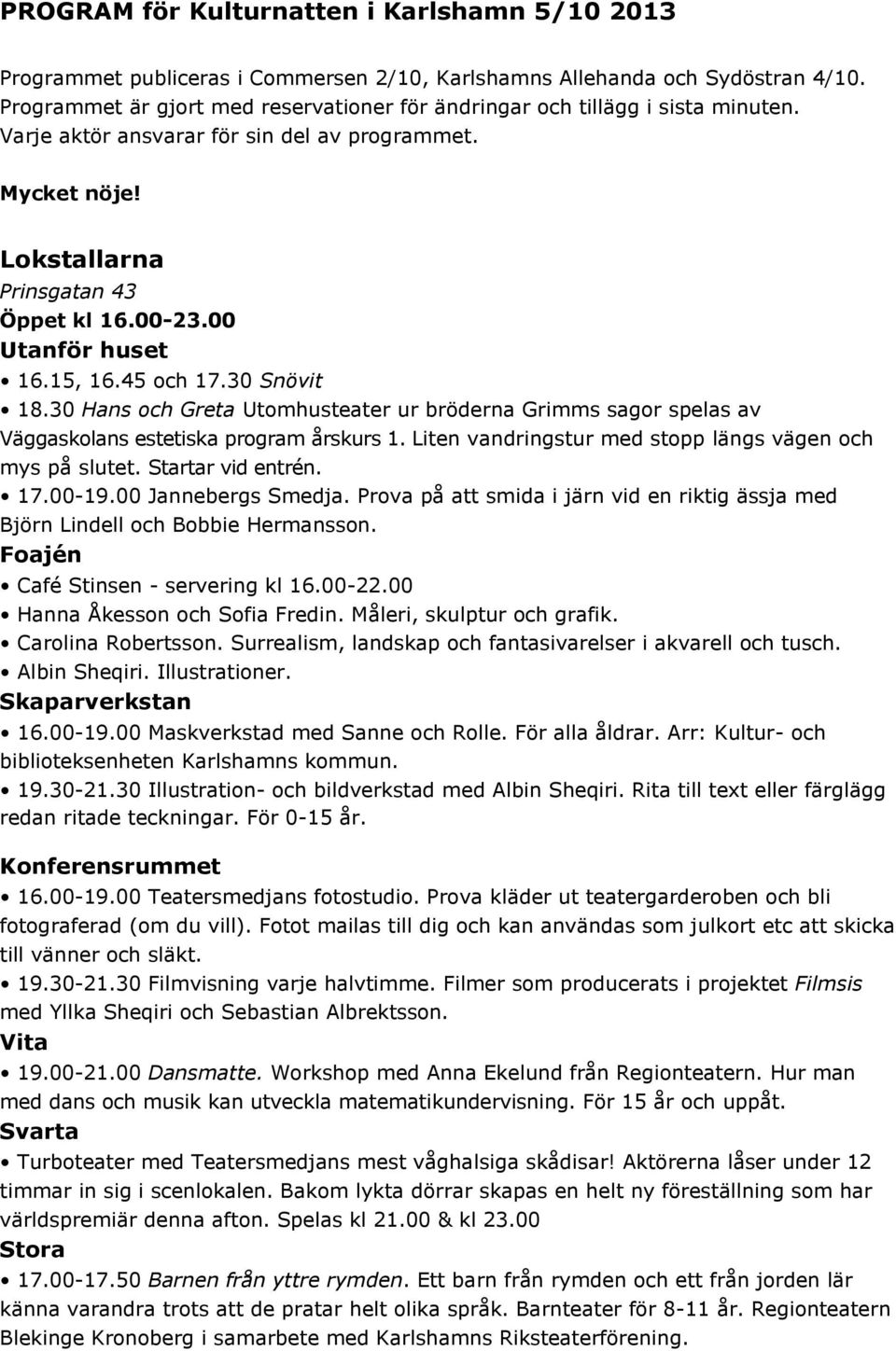 00 Utanför huset 16.15, 16.45 och 17.30 Snövit 18.30 Hans och Greta Utomhusteater ur bröderna Grimms sagor spelas av Väggaskolans estetiska program årskurs 1.