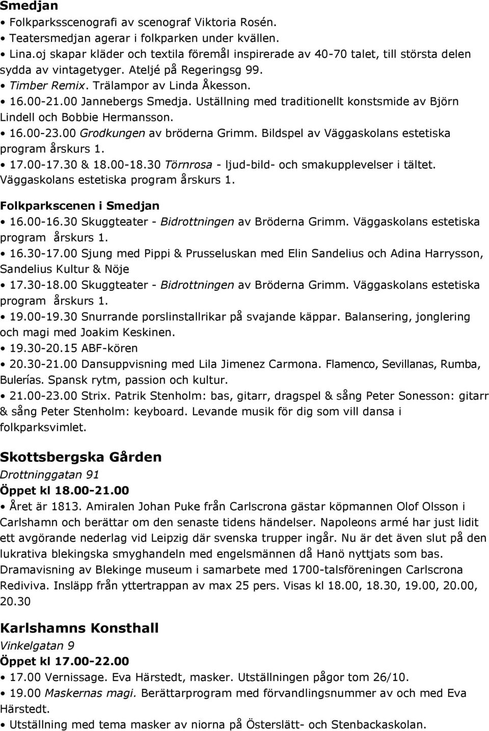 00 Jannebergs Smedja. Uställning med traditionellt konstsmide av Björn Lindell och Bobbie Hermansson. 16.00-23.00 Grodkungen av bröderna Grimm. Bildspel av Väggaskolans estetiska program årskurs 1.