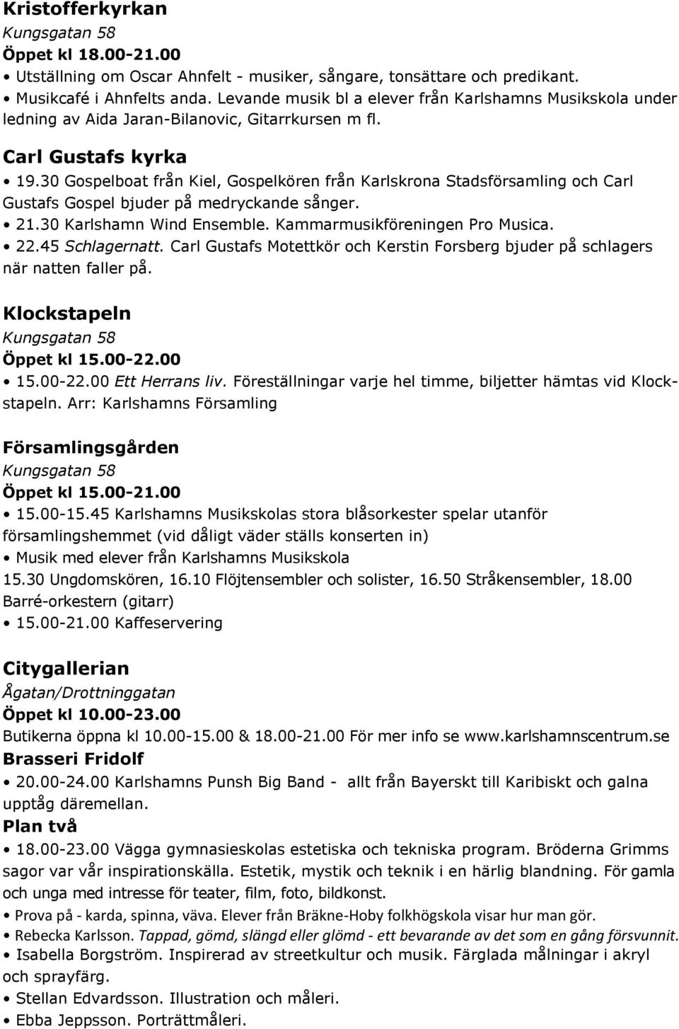 30 Gospelboat från Kiel, Gospelkören från Karlskrona Stadsförsamling och Carl Gustafs Gospel bjuder på medryckande sånger. 21.30 Karlshamn Wind Ensemble. Kammarmusikföreningen Pro Musica. 22.