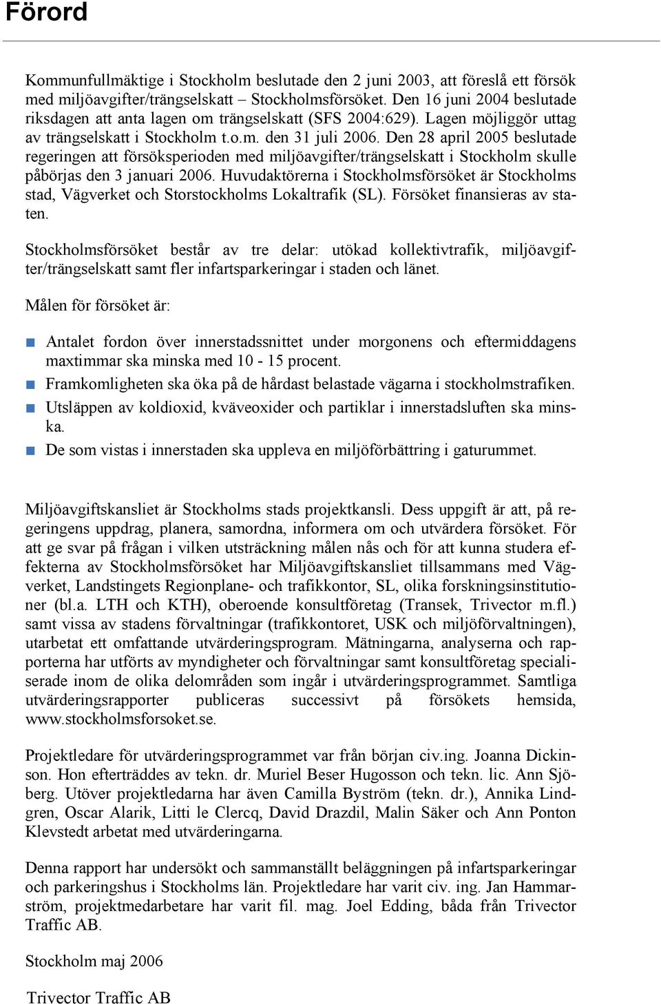 Den 28 april 2005 beslutade regeringen att försöksperioden med miljöavgifter/trängselskatt i Stockholm skulle påbörjas den 3 januari 2006.