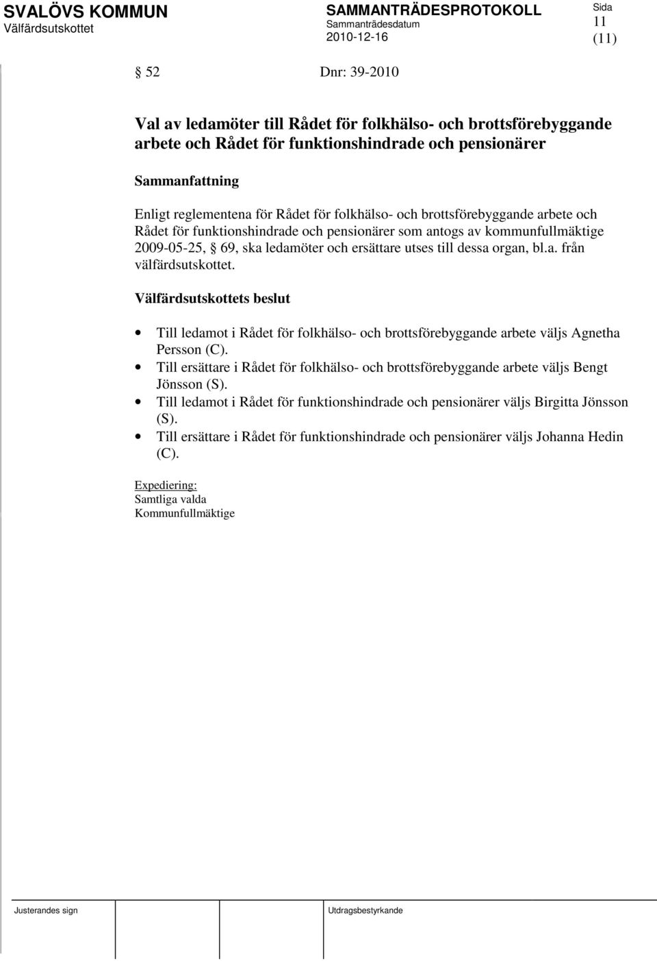 s beslut Till ledamot i Rådet för folkhälso- och brottsförebyggande arbete väljs Agnetha Persson (C). Till ersättare i Rådet för folkhälso- och brottsförebyggande arbete väljs Bengt Jönsson (S).