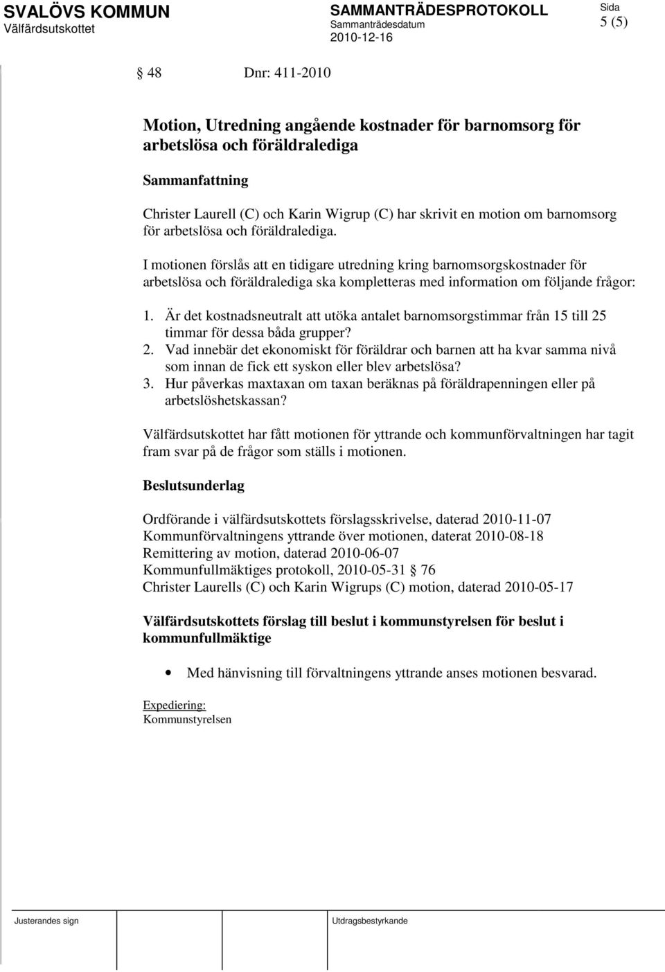 I motionen förslås att en tidigare utredning kring barnomsorgskostnader för arbetslösa och föräldralediga ska kompletteras med information om följande frågor: 1.