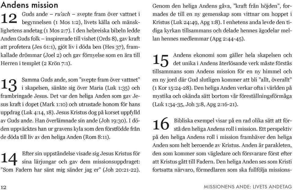 ära till Herren i templet (2 Krön 7:1). 13 Samma Guds ande, som svepte fram över vattnet i skapelsen, sänkte sig över Maria (Luk 1:35) och frambringade Jesus.