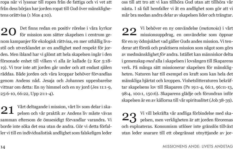 respekt för jorden. Men ibland har vi glömt att hela skapelsen ingår i den försonade enhet till vilken vi alla är kallade (2 Kor 5:18-19).