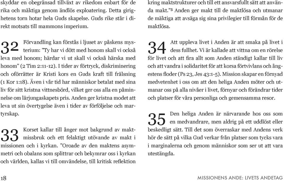 32 Förvandling kan förstås i ljuset av påskens mysterium: Ty har vi dött med honom skall vi också leva med honom; härdar vi ut skall vi också härska med honom (2 Tim 2:11-12).