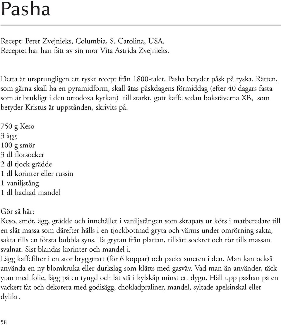 Rätten, som gärna skall ha en pyramidform, skall ätas påskdagens förmiddag (efter 40 dagars fasta som är brukligt i den ortodoxa kyrkan) till starkt, gott kaffe sedan bokstäverna XB, som betyder