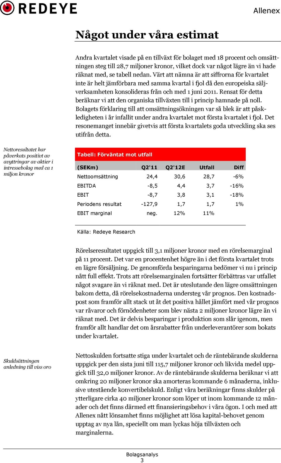 Värt att nämna är att siffrorna för kvartalet inte är helt jämförbara med samma kvartal i fjol då den europeiska sälj! verksamheten konsolideras från och med 1 juni 2011.