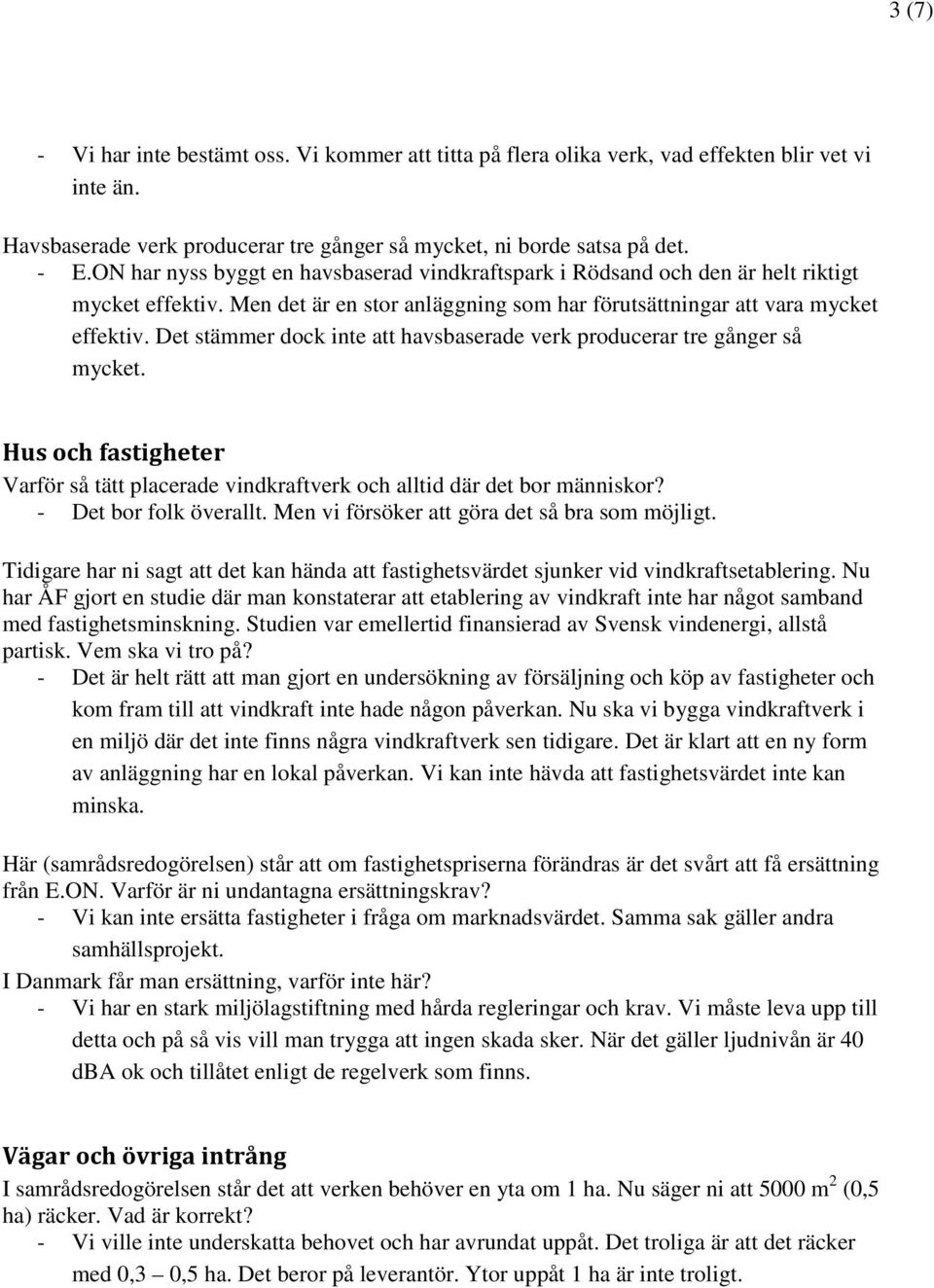 Det stämmer dock inte att havsbaserade verk producerar tre gånger så mycket. Hus och fastigheter Varför så tätt placerade vindkraftverk och alltid där det bor människor? - Det bor folk överallt.