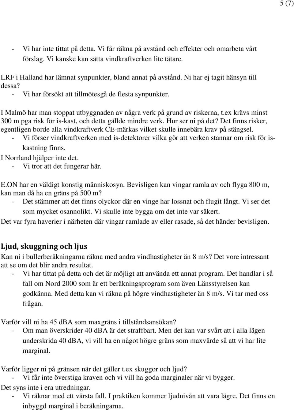 I Malmö har man stoppat utbyggnaden av några verk på grund av riskerna, t.ex krävs minst 300 m pga risk för is-kast, och detta gällde mindre verk. Hur ser ni på det?