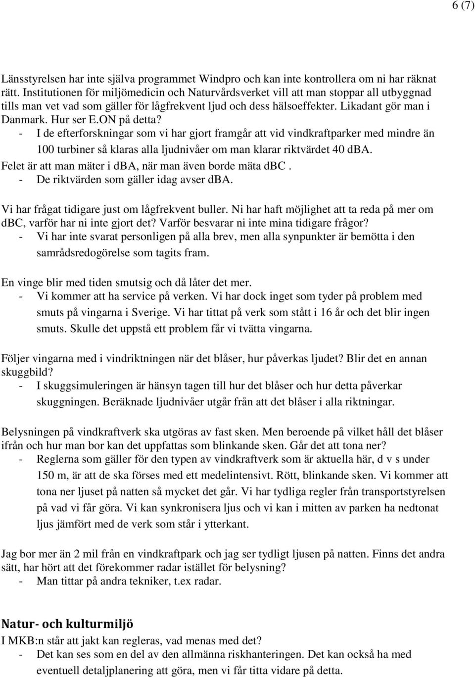 ON på detta? - I de efterforskningar som vi har gjort framgår att vid vindkraftparker med mindre än 100 turbiner så klaras alla ljudnivåer om man klarar riktvärdet 40 dba.