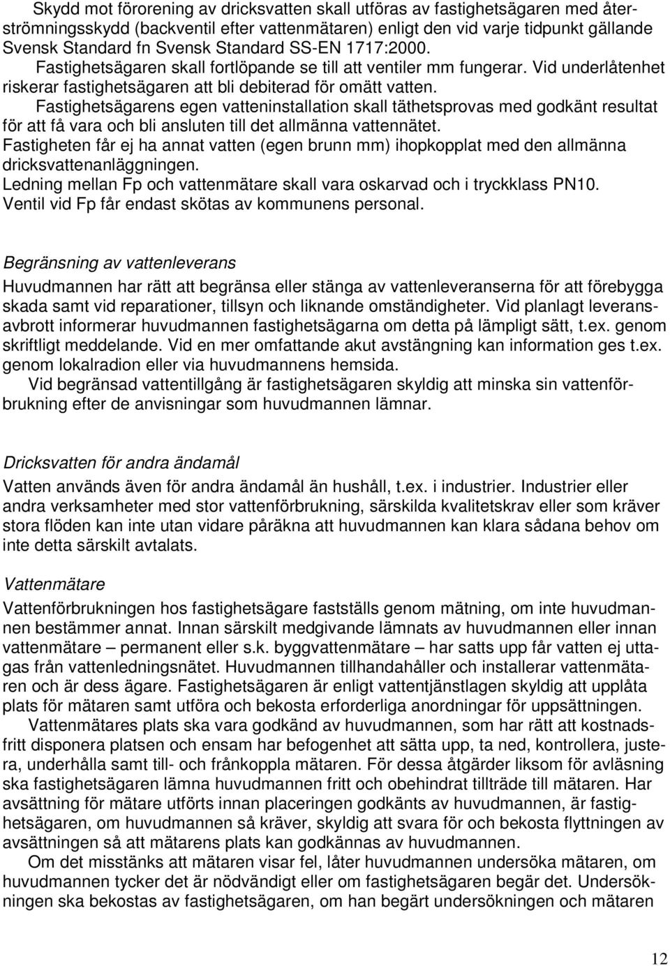 Fastighetsägarens egen vatteninstallation skall täthetsprovas med godkänt resultat för att få vara och bli ansluten till det allmänna vattennätet.