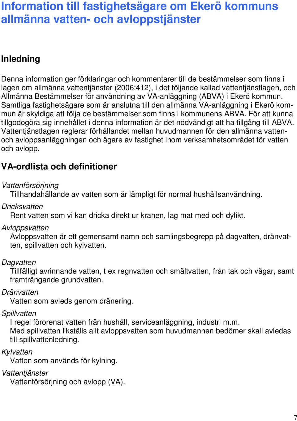 Samtliga fastighetsägare som är anslutna till den allmänna VA-anläggning i Ekerö kommun är skyldiga att följa de bestämmelser som finns i kommunens ABVA.